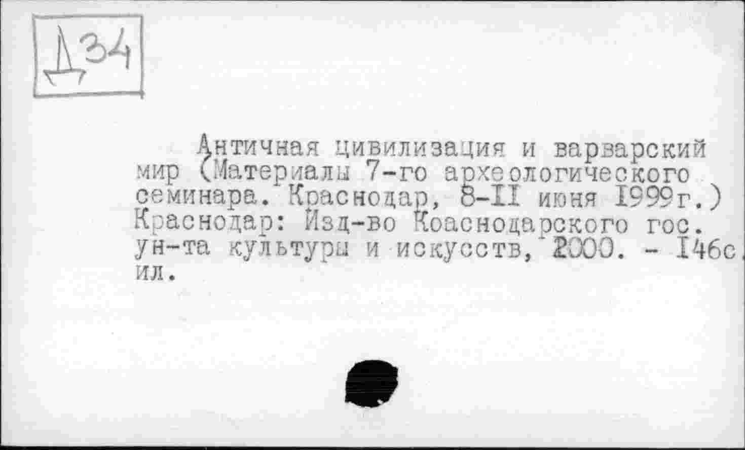 ﻿
Античная цивилизация и варварский мир (Материалы 7-го археологического семинара/Краснодар, 8-І! июня 1999г.) Краснодар: Изд-во Коаснодарского гос. ун-та культуры и искусств, 2000. - 146с ил.